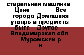 стиральная машинка › Цена ­ 18 000 - Все города Домашняя утварь и предметы быта » Другое   . Владимирская обл.,Муромский р-н